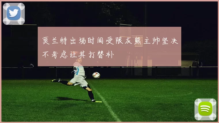 莫兰特出场时间受限灰熊主帅坚决不考虑让其打替补