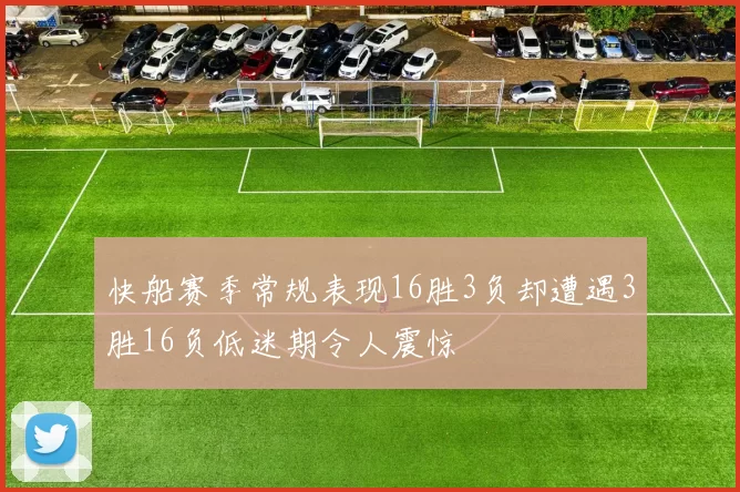 快船赛季常规表现16胜3负却遭遇3胜16负低迷期令人震惊